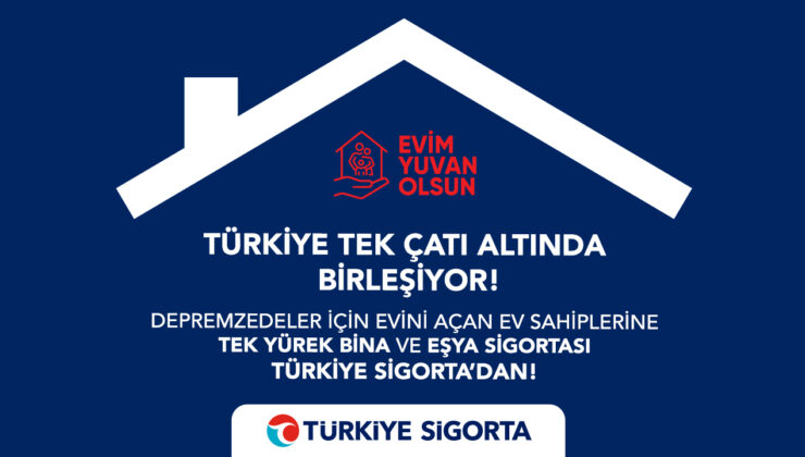 “Evim Yuvan Olsun” Kampanyasında Türkiye Sigorta Güvencesi