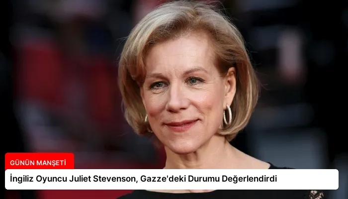 İngiliz Oyuncu Juliet Stevenson, Gazze’deki Durumu Değerlendirdi