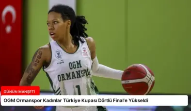 OGM Ormanspor Kadınlar Türkiye Kupası Dörtlü Final’e Yükseldi