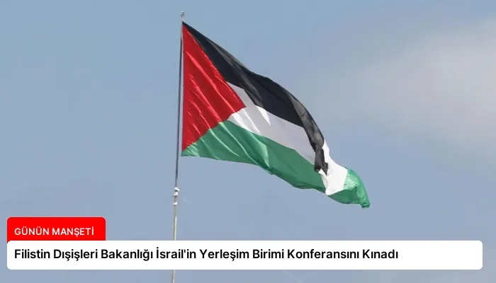 Filistin Dışişleri Bakanlığı İsrail’in Yerleşim Birimi Konferansını Kınadı