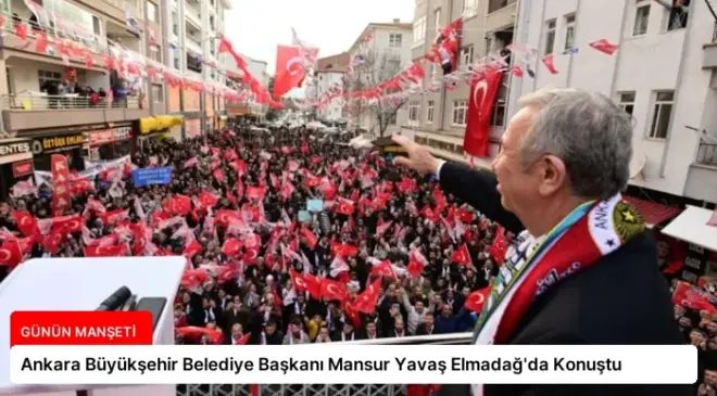 Ankara Büyükşehir Belediye Başkanı Mansur Yavaş Elmadağ’da Konuştu