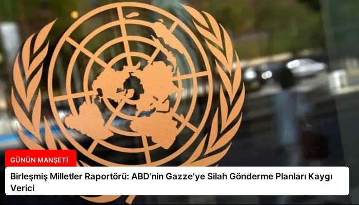 Birleşmiş Milletler Raportörü: ABD’nin Gazze’ye Silah Gönderme Planları Kaygı Verici
