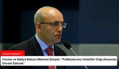 Hazine ve Maliye Bakanı Mehmet Şimşek: “Politikalarımız Hedefler Doğrultusunda Devam Edecek”