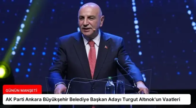 AK Parti Ankara Büyükşehir Belediye Başkan Adayı Turgut Altınok’un Vaatleri