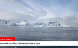 Antarktika’da Buzul Erimeleri Hızla Artıyor