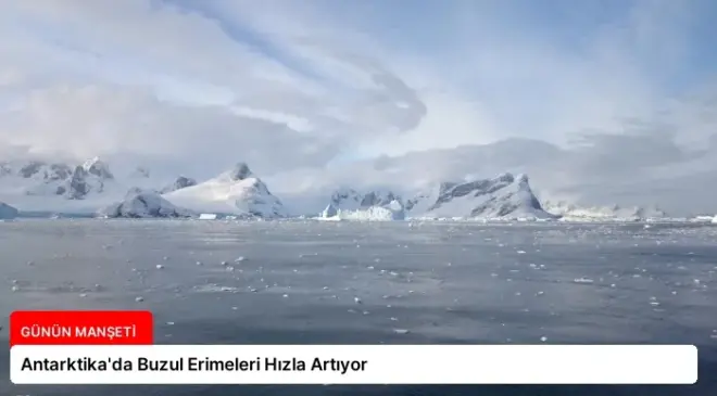 Antarktika’da Buzul Erimeleri Hızla Artıyor