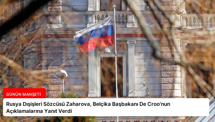 Rusya Dışişleri Sözcüsü Zaharova, Belçika Başbakanı De Croo’nun Açıklamalarına Yanıt Verdi