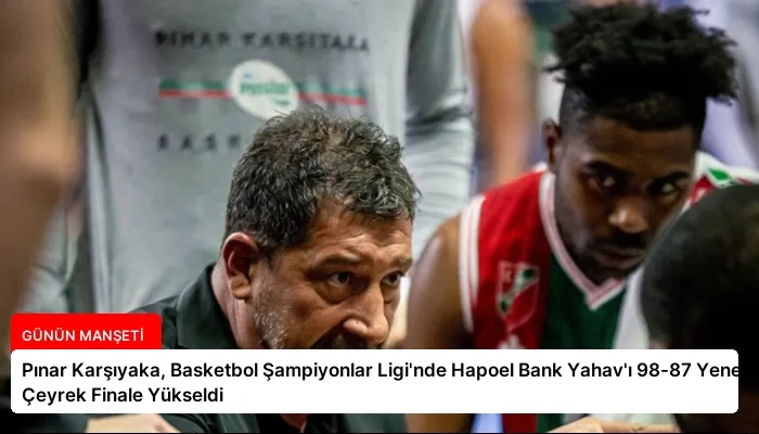 Pınar Karşıyaka, Basketbol Şampiyonlar Ligi’nde Hapoel Bank Yahav’ı 98-87 Yenerek Çeyrek Finale Yükseldi