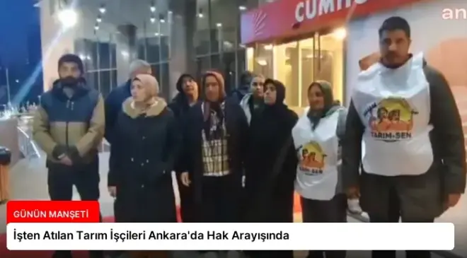 İşten Atılan Tarım İşçileri Ankara’da Hak Arayışında