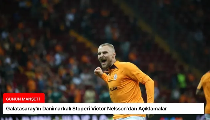Galatasaray’ın Danimarkalı Stoperi Victor Nelsson’dan Açıklamalar