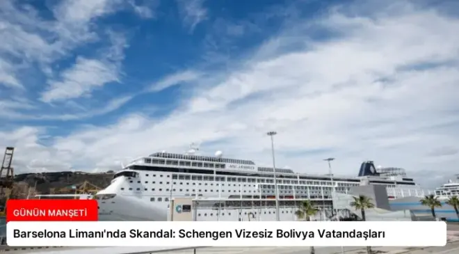 Barselona Limanı’nda Skandal: Schengen Vizesiz Bolivya Vatandaşları