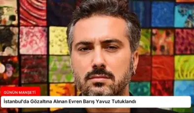 İstanbul’da Gözaltına Alınan Evren Barış Yavuz Tutuklandı