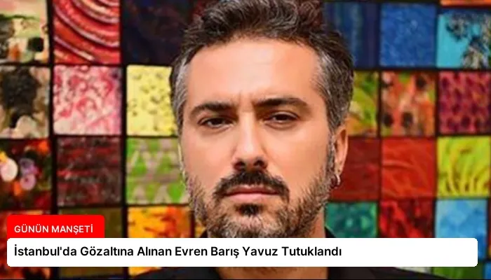İstanbul’da Gözaltına Alınan Evren Barış Yavuz Tutuklandı