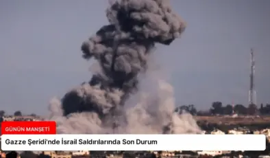 Gazze Şeridi’nde İsrail Saldırılarında Son Durum