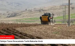 Türkiye Tarım İhracatında Tarihi Rekorlar Kırdı
