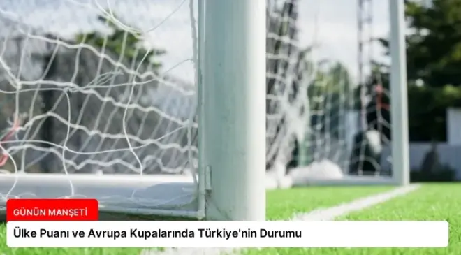 Ülke Puanı ve Avrupa Kupalarında Türkiye’nin Durumu