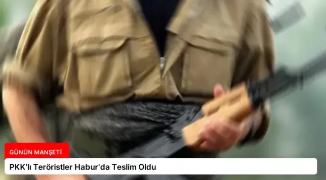 PKK’lı Teröristler Habur’da Teslim Oldu
