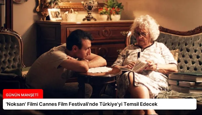 ‘Noksan’ Filmi Cannes Film Festivali’nde Türkiye’yi Temsil Edecek