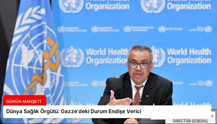 Dünya Sağlık Örgütü: Gazze’deki Durum Endişe Verici