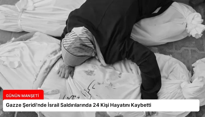 Gazze Şeridi’nde İsrail Saldırılarında 24 Kişi Hayatını Kaybetti