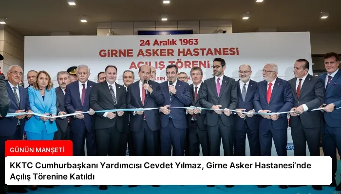 KKTC Cumhurbaşkanı Yardımcısı Cevdet Yılmaz, Girne Asker Hastanesi’nde Açılış Törenine Katıldı